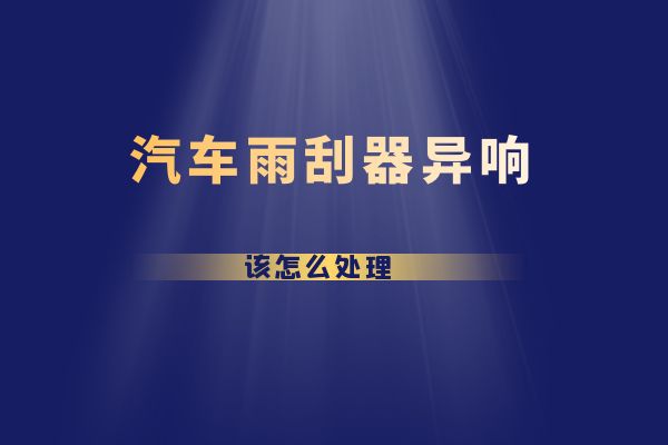 汽车雨刮器异响该怎么处理