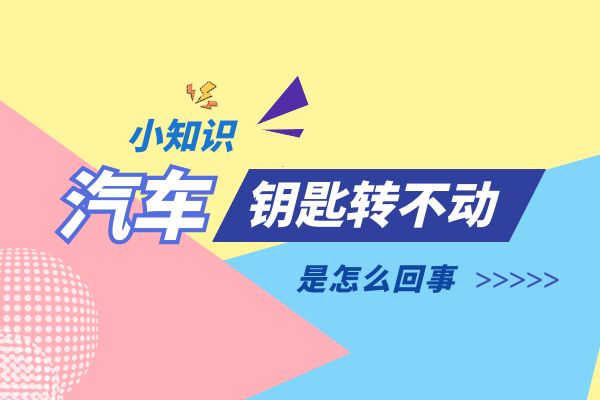 汽车钥匙转不动是怎么回事