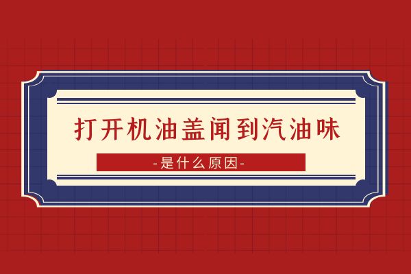 打开机油盖为什么会闻到汽油味