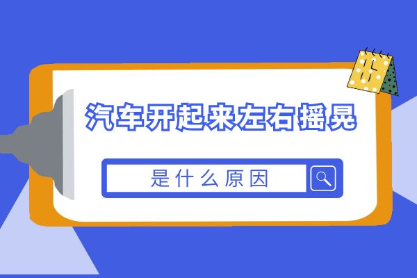 为什么汽车开起来左右摇晃