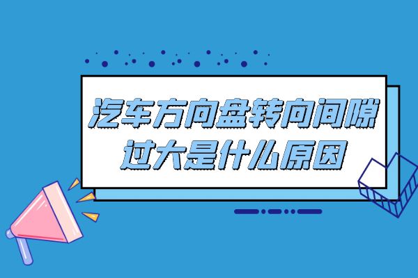 汽车方向盘转向间隙过大是什么原因