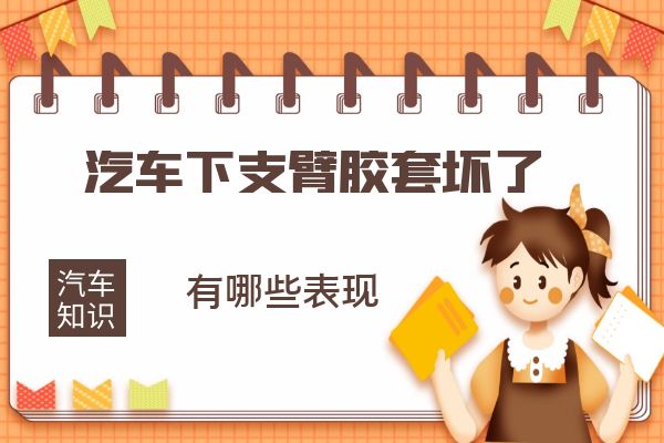 汽车下支臂胶套坏了会有什么表现