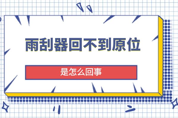 雨刮器回不到原位是怎么回事
