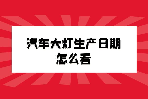 汽车大灯生产日期怎么看