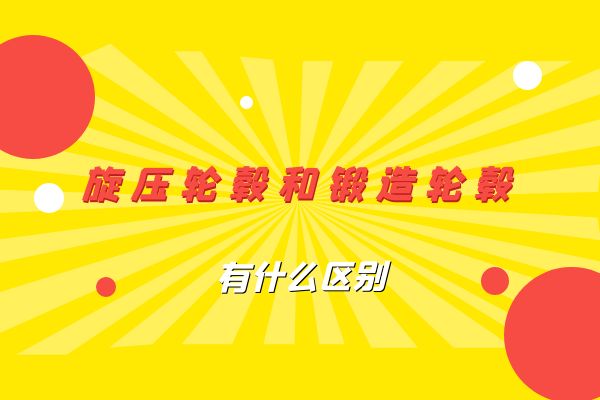旋压轮毂和锻造轮毂有什么区别