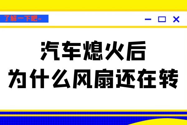 汽车熄火后为什么风扇还在转