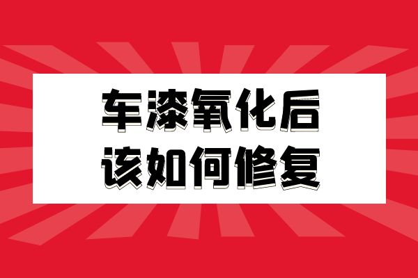 车漆氧化后该如何修复