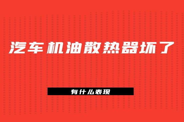 汽车机油散热器坏了有什么表现