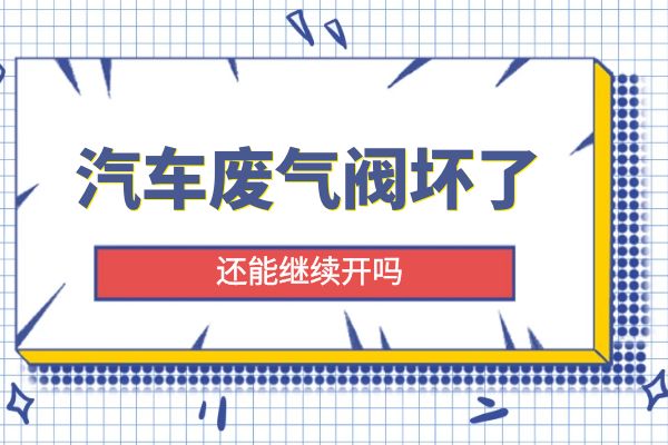 汽车废气阀坏了还能继续开吗
