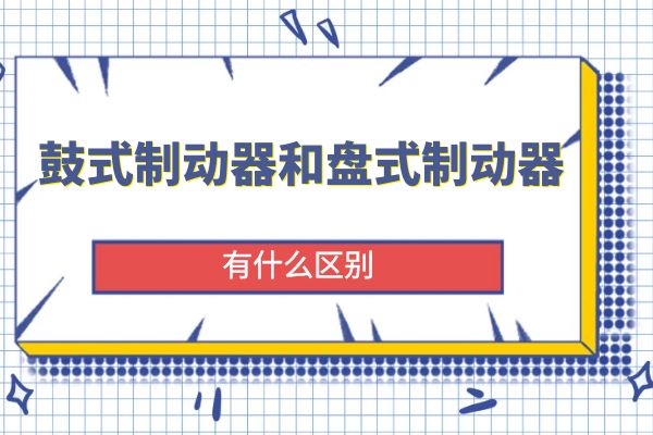 鼓式制动器和盘式制动器有什么区别