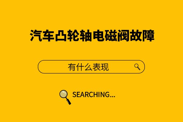 汽车凸轮轴电磁阀故障有什么表现