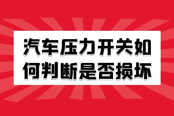 汽车压力开关如何判断是否损坏
