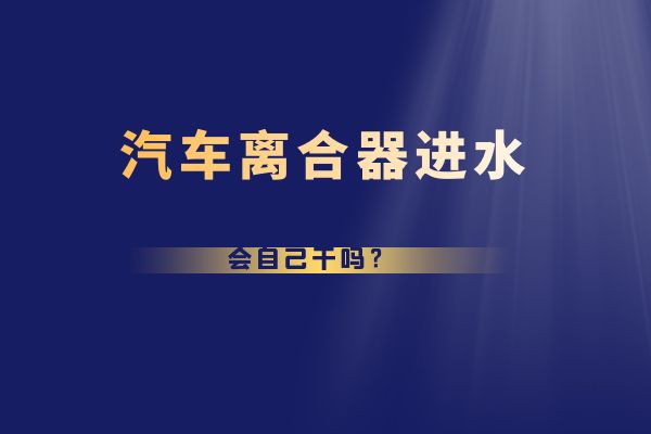 离合器进水会自己干吗?
