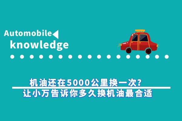 机油还在5000公里换一次？让小万告诉你多久换机油最合适