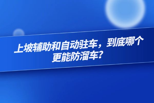 上坡辅助和自动驻车，到底哪个更能防溜车？