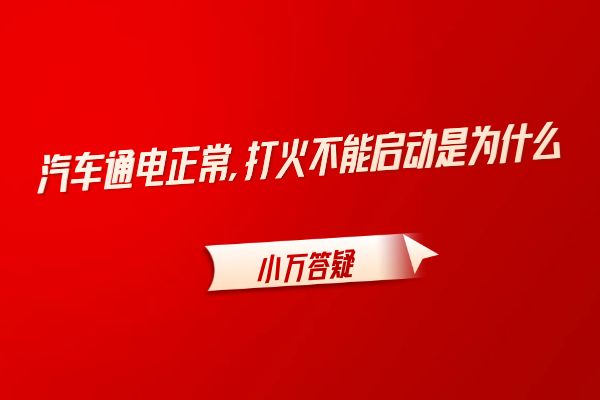 汽车通电正常, 打火不能启动是为什么？