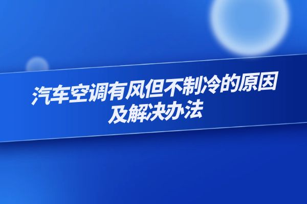汽车空调有风但不制冷的原因及解决办法