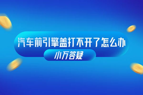 汽车前引擎盖打不开了怎么办
