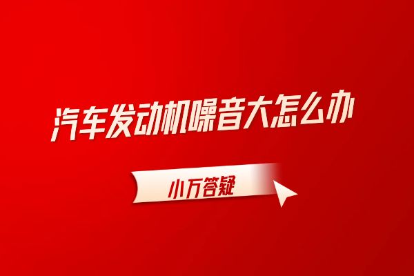 汽车发动机噪音大怎么办