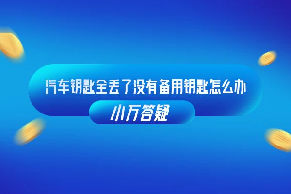 汽车钥匙全丢了没有备用钥匙怎么办