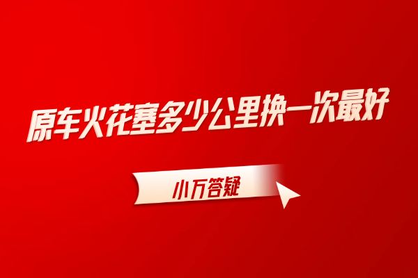 原车火花塞多少公里换一次最好