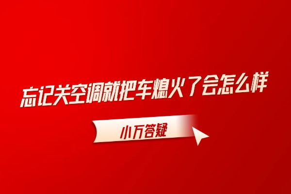 忘记关空调就把车熄火了会怎么样