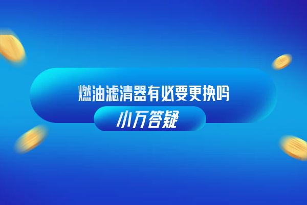 燃油滤清器有必要更换吗？