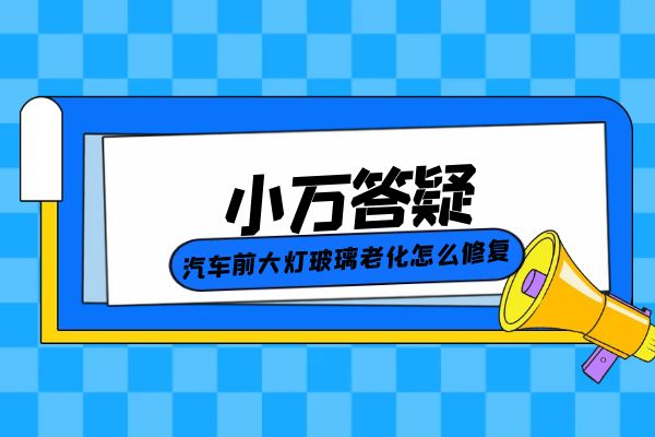 汽车前大灯玻璃老化怎么修复