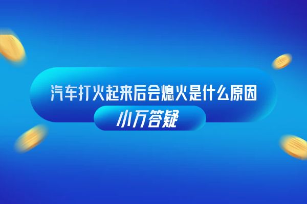汽车打火起来后会熄火是什么原因