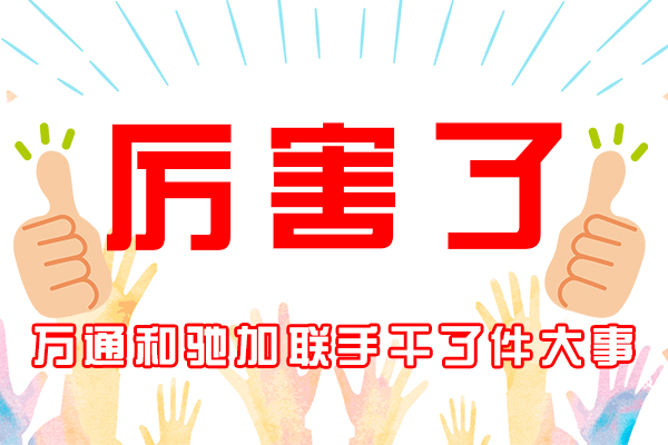 厉害了！万通和驰加联手干了件大事