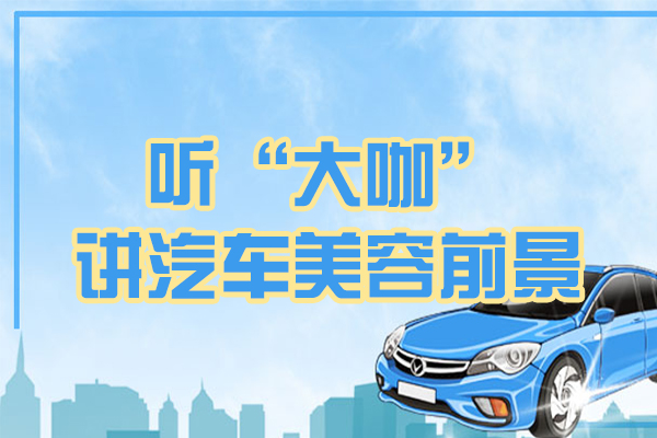 快来听听企业大咖对汽车美容前景的预测